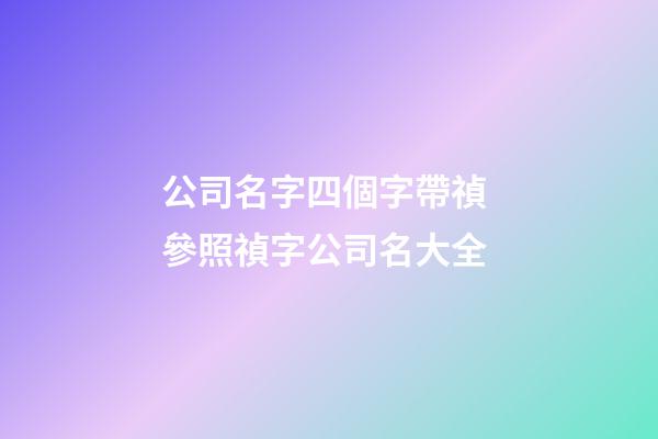 公司名字四個字帶禎 參照禎字公司名大全-第1張-公司起名-玄機派